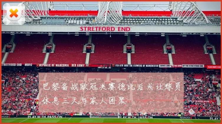 巴黎备战欧冠决赛德比后或让球员休息三天与家人团聚