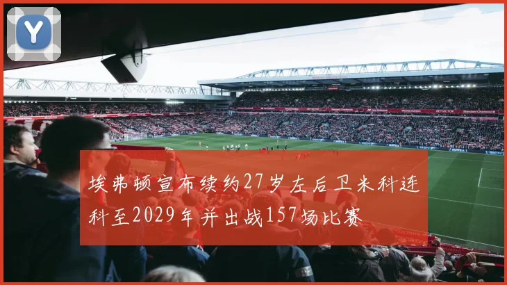 埃弗顿宣布续约27岁左后卫米科连科至2029年并出战157场比赛