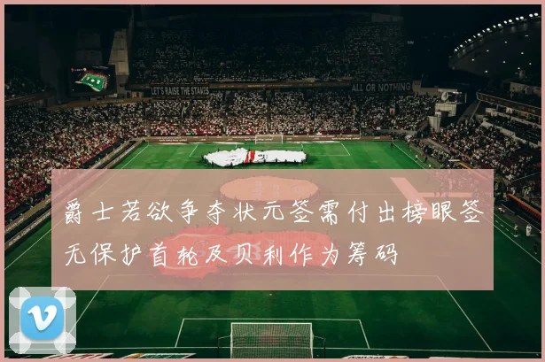 爵士若欲争夺状元签需付出榜眼签无保护首轮及贝利作为筹码