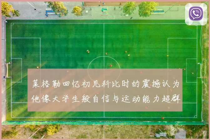 莱格勒回忆初见科比时的震撼认为他像大学生般自信与运动能力超群